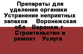 Препараты для удаления органики. Устранение неприятных запахов. - Воронежская обл., Воронеж г. Строительство и ремонт » Услуги   